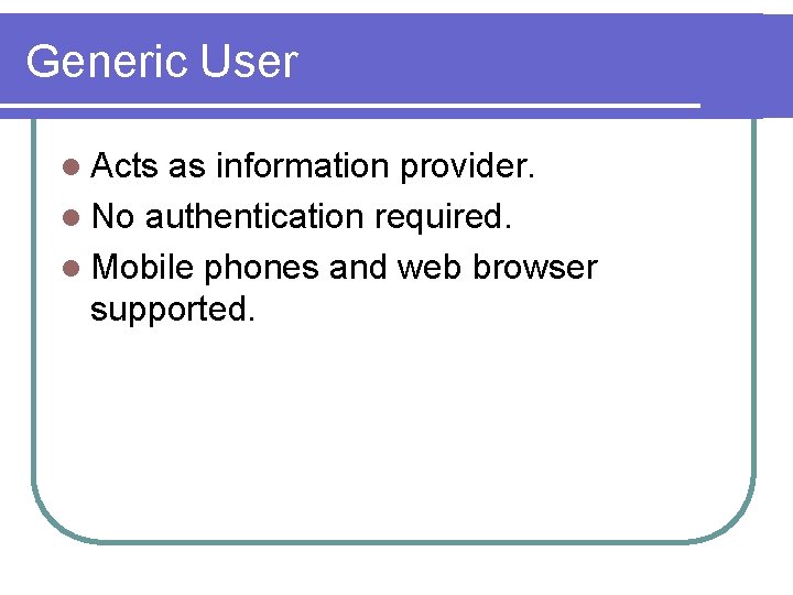 Generic User l Acts as information provider. l No authentication required. l Mobile phones