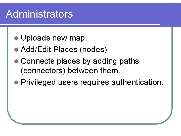 Administrators l Uploads new map. l Add/Edit Places (nodes). l Connects places by adding