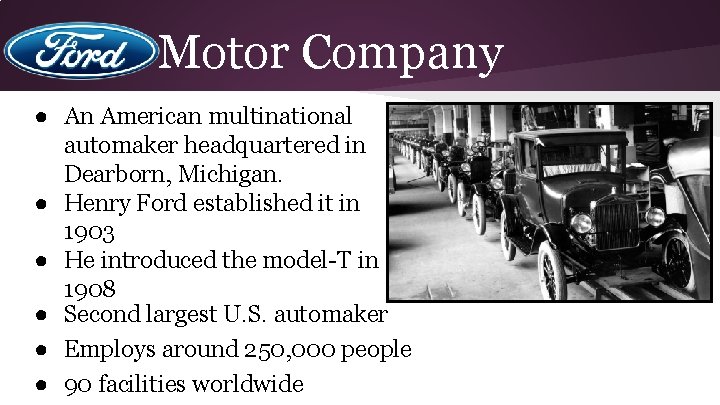 Ford Motor Company ● An American multinational automaker headquartered in Dearborn, Michigan. ● Henry