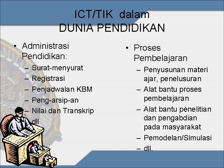 ICT/TIK dalam DUNIA PENDIDIKAN • Administrasi Pendidikan: – – – Surat-menyurat Registrasi Penjadwalan KBM