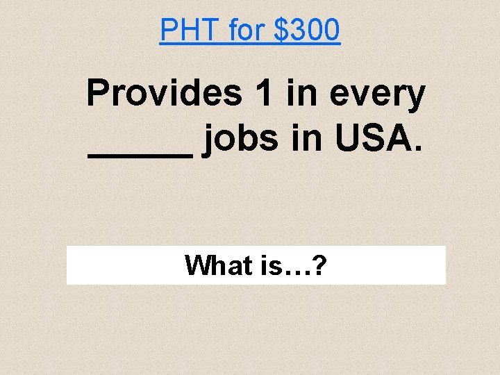 PHT for $300 Provides 1 in every _____ jobs in USA. What is…? 