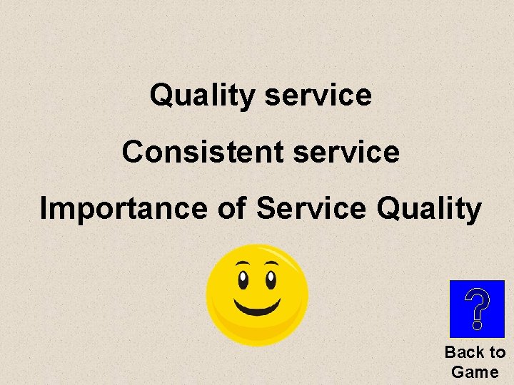 Quality service Consistent service Importance of Service Quality Back to Game 
