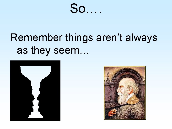 So…. Remember things aren’t always as they seem… 