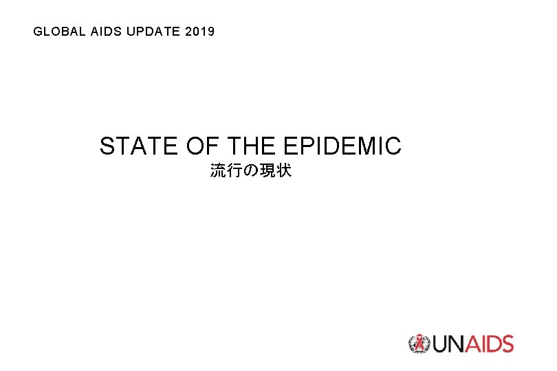 GLOBAL AIDS UPDATE 2019 STATE OF THE EPIDEMIC 流行の現状 