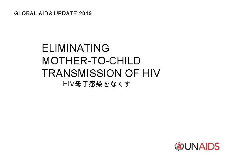 GLOBAL AIDS UPDATE 2019 ELIMINATING MOTHER-TO-CHILD TRANSMISSION OF HIV母子感染をなくす 