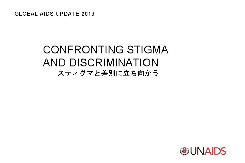 GLOBAL AIDS UPDATE 2019 CONFRONTING STIGMA AND DISCRIMINATION スティグマと差別に立ち向かう 