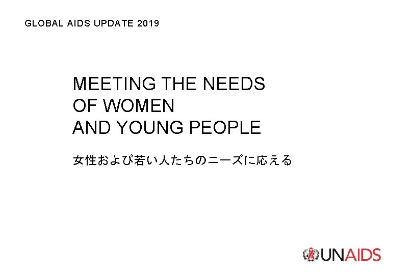 GLOBAL AIDS UPDATE 2019 MEETING THE NEEDS OF WOMEN AND YOUNG PEOPLE 女性および若い人たちのニーズに応える 