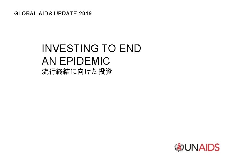 GLOBAL AIDS UPDATE 2019 INVESTING TO END AN EPIDEMIC 流行終結に向けた投資 