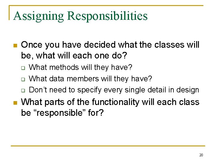 Assigning Responsibilities n Once you have decided what the classes will be, what will