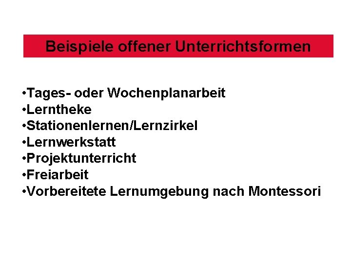 Beispiele offener Unterrichtsformen • Tages- oder Wochenplanarbeit • Lerntheke • Stationenlernen/Lernzirkel • Lernwerkstatt •