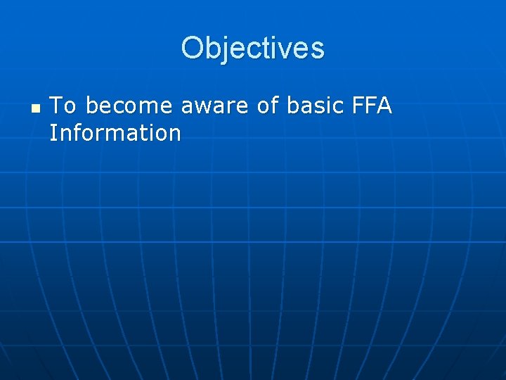 Objectives n To become aware of basic FFA Information 