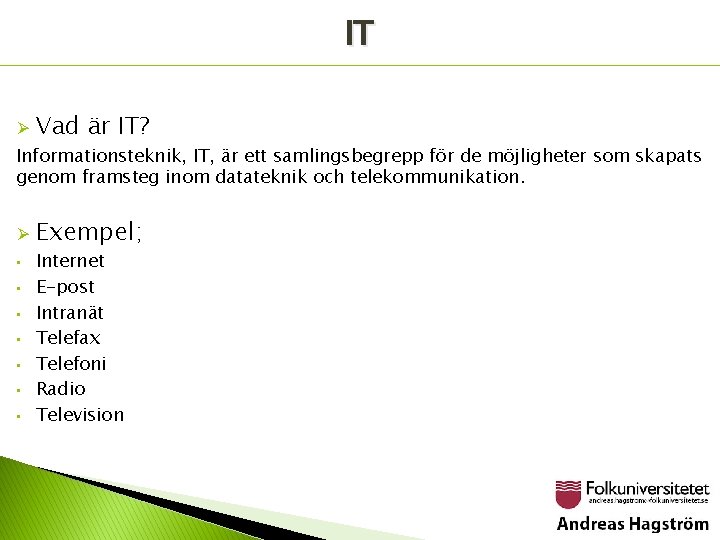 IT Ø Vad är IT? Informationsteknik, IT, är ett samlingsbegrepp för de möjligheter som