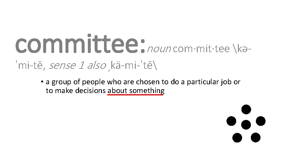 committee: noun com·mit·tee kəˈmi-tē, sense 1 also ˌkä-mi-ˈtē • a group of people who