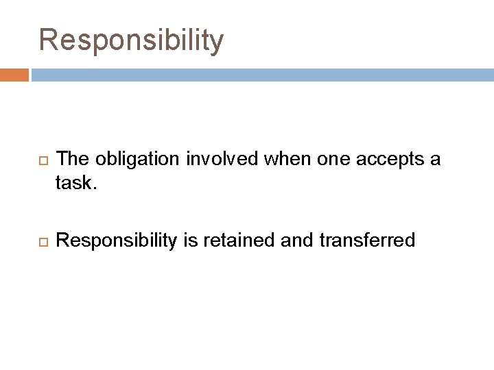 Responsibility The obligation involved when one accepts a task. Responsibility is retained and transferred