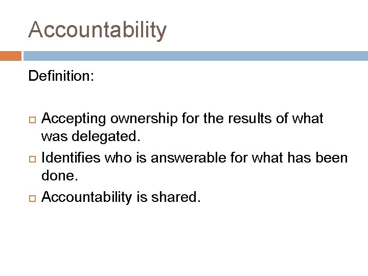 Accountability Definition: Accepting ownership for the results of what was delegated. Identifies who is