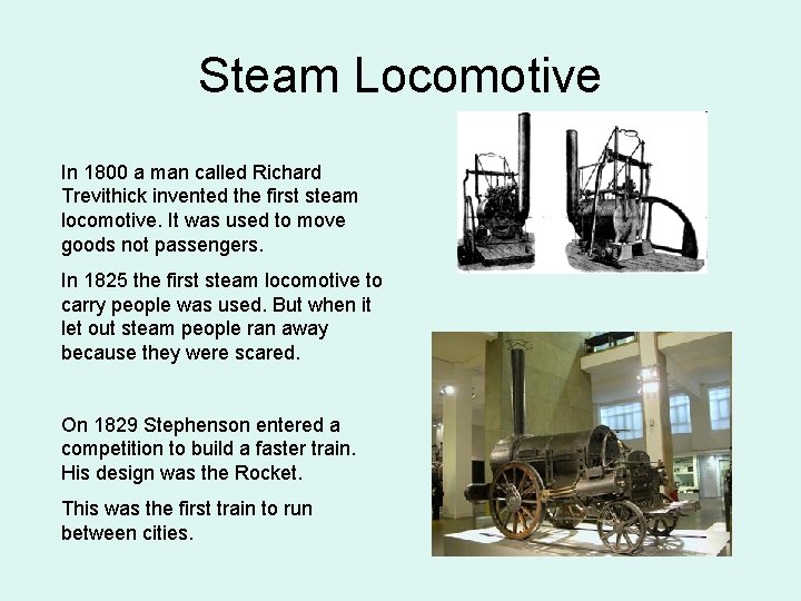 Steam Locomotive In 1800 a man called Richard Trevithick invented the first steam locomotive.