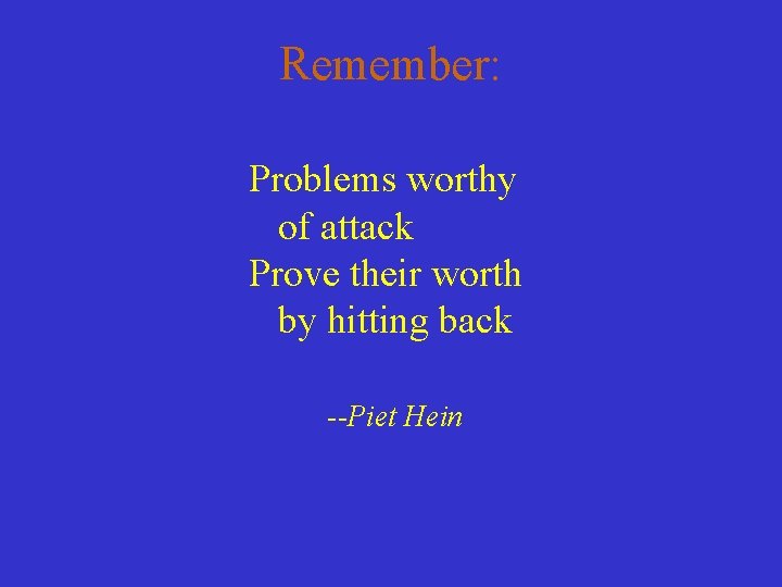 Remember: Problems worthy of attack Prove their worth by hitting back --Piet Hein Remember: Problems worthy of attack Prove their worth by hitting back --Piet Hein