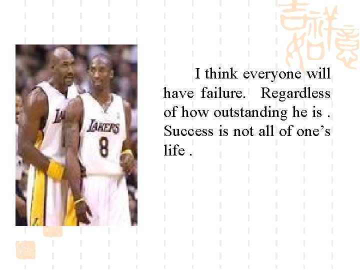 I think everyone will have failure. Regardless of how outstanding he is. Success is