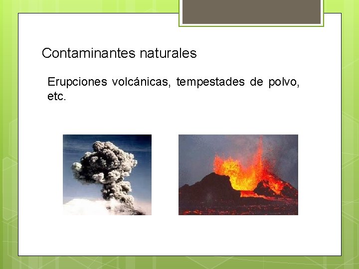 Contaminantes naturales Erupciones volcánicas, tempestades de polvo, etc. 