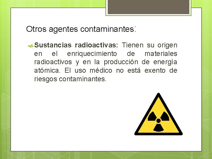 Otros agentes contaminantes: Sustancias radioactivas: Tienen su origen en el enriquecimiento de materiales radioactivos