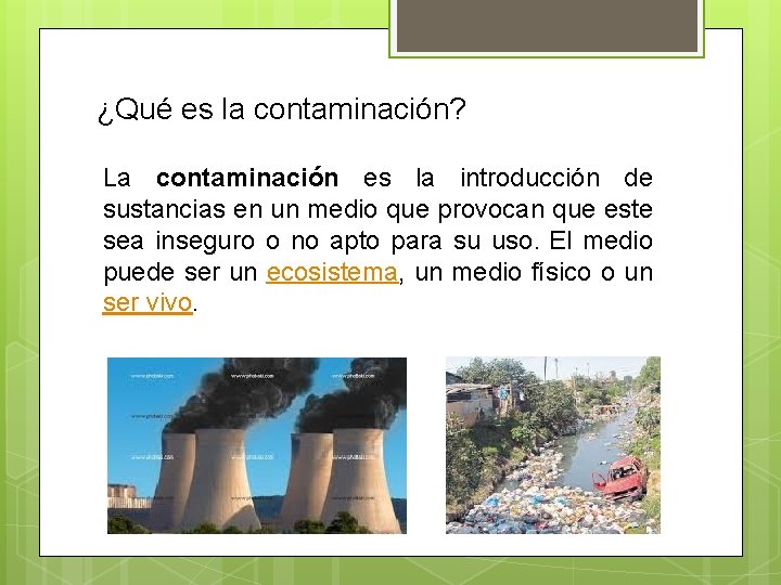 ¿Qué es la contaminación? La contaminación es la introducción de sustancias en un medio