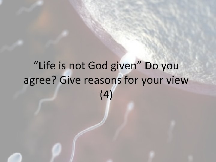 “Life is not God given” Do you agree? Give reasons for your view (4)