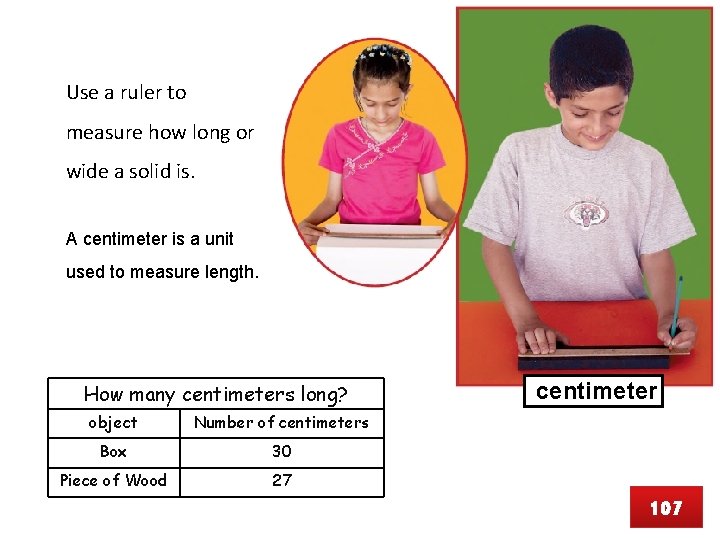 Use a ruler to measure how long or wide a solid is. A centimeter