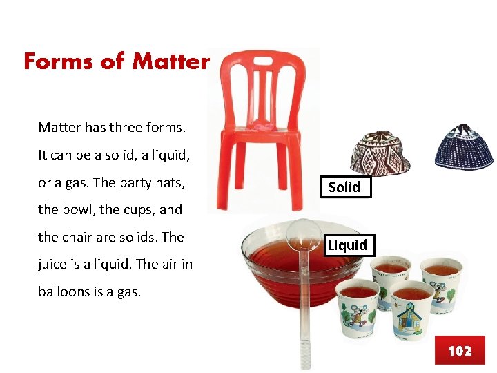 Forms of Matter has three forms. It can be a solid, a liquid, or