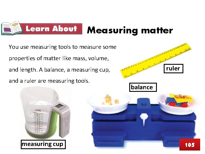 Measuring matter You use measuring tools to measure some properties of matter like mass,