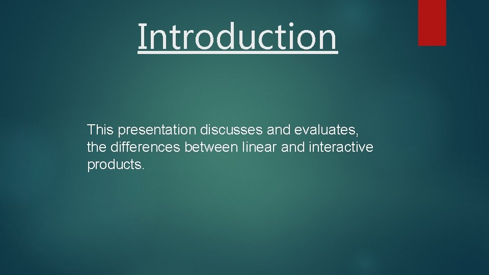 Introduction This presentation discusses and evaluates, the differences between linear and interactive products. 