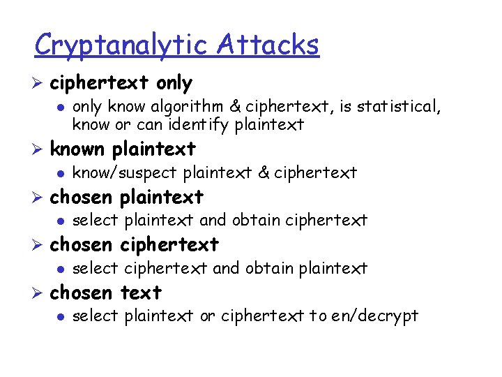 Cryptanalytic Attacks Ø ciphertext only l only know algorithm & ciphertext, is statistical, know