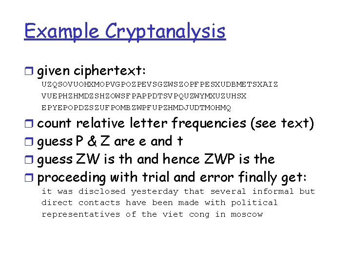 Example Cryptanalysis r given ciphertext: UZQSOVUOHXMOPVGPOZPEVSGZWSZOPFPESXUDBMETSXAIZ VUEPHZHMDZSHZOWSFPAPPDTSVPQUZWYMXUZUHSX EPYEPOPDZSZUFPOMBZWPFUPZHMDJUDTMOHMQ r count relative letter frequencies (see