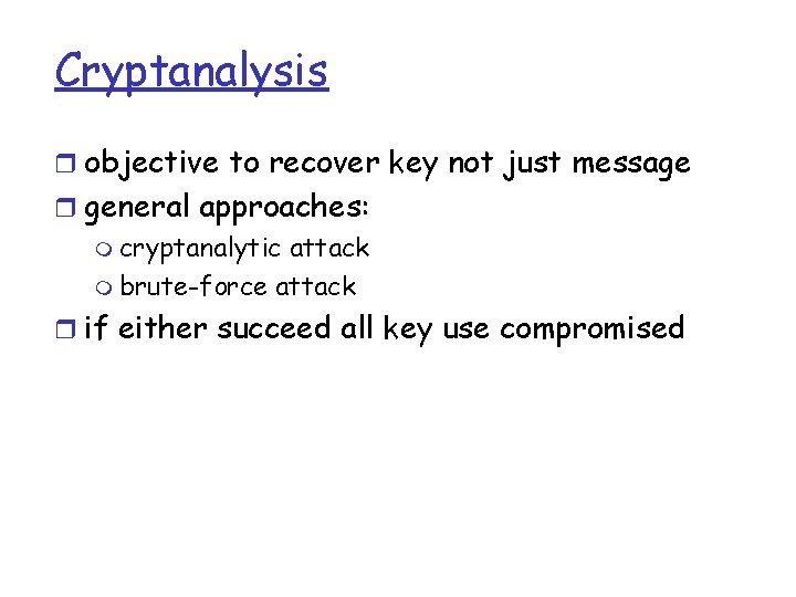 Cryptanalysis r objective to recover key not just message r general approaches: m cryptanalytic