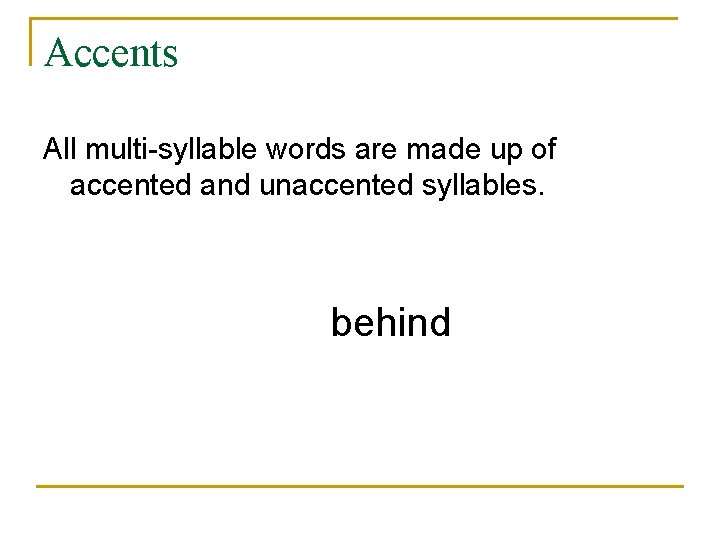 Accents All multi-syllable words are made up of accented and unaccented syllables. behind 