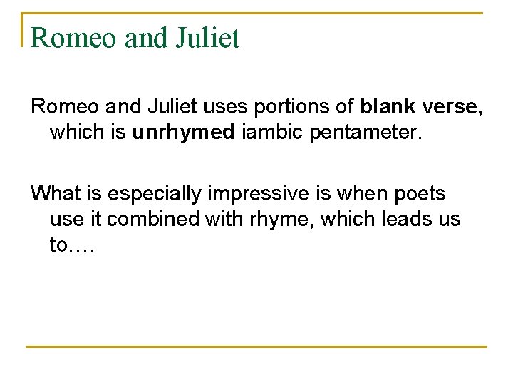 Romeo and Juliet uses portions of blank verse, which is unrhymed iambic pentameter. What