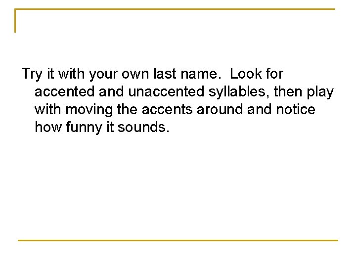 Try it with your own last name. Look for accented and unaccented syllables, then