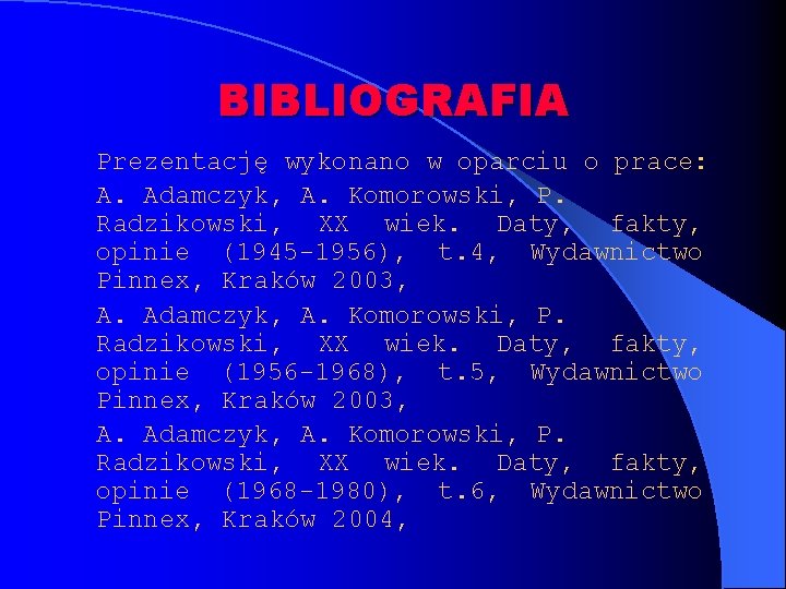 BIBLIOGRAFIA Prezentację wykonano w oparciu o prace: A. Adamczyk, A. Komorowski, P. Radzikowski, XX