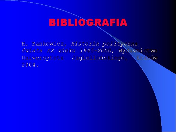 BIBLIOGRAFIA H. Bankowicz, Historia polityczna świata XX wieku 1945 -2000, Wydawnictwo Uniwersytetu Jagiellońskiego, Kraków