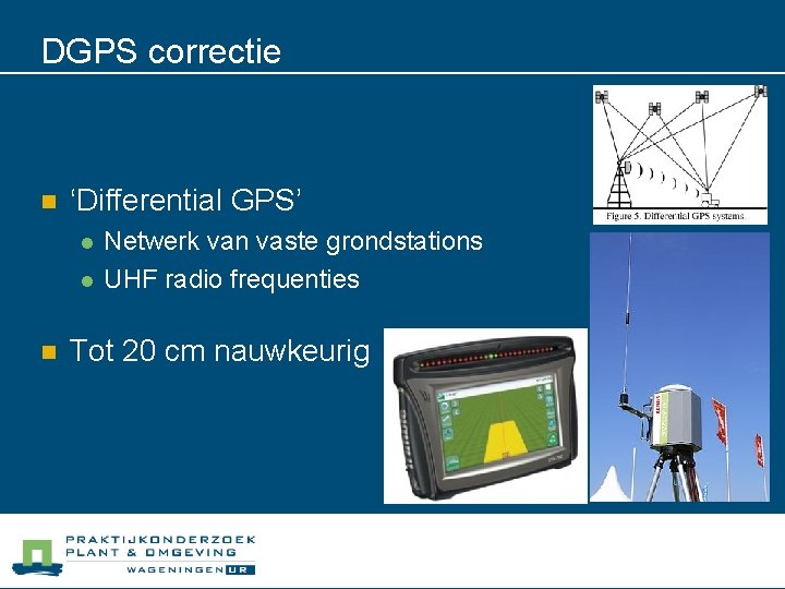 DGPS correctie n ‘Differential GPS’ l l n Netwerk van vaste grondstations UHF radio