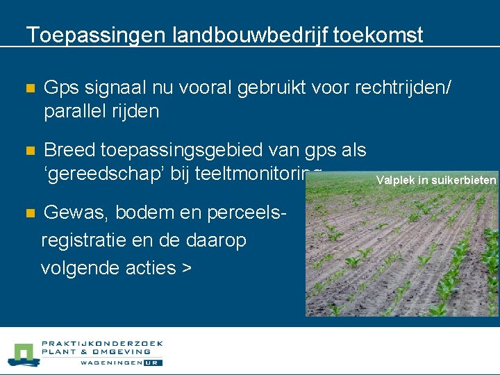 Toepassingen landbouwbedrijf toekomst n Gps signaal nu vooral gebruikt voor rechtrijden/ parallel rijden n