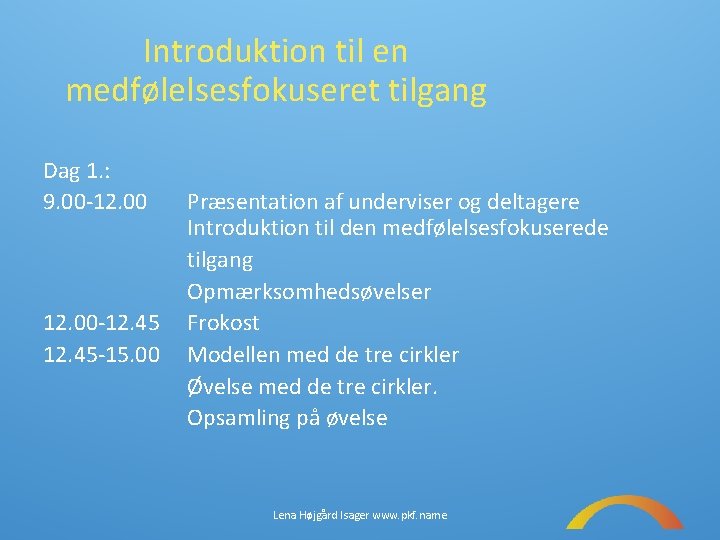 Introduktion til en medfølelsesfokuseret tilgang Dag 1. : 9. 00 -12. 45 -15. 00