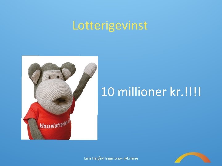 Lotterigevinst 10 millioner kr. !!!! Lena Højgård Isager www. pkf. name 