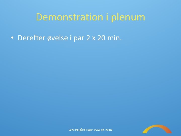 Demonstration i plenum • Derefter øvelse i par 2 x 20 min. Lena Højgård