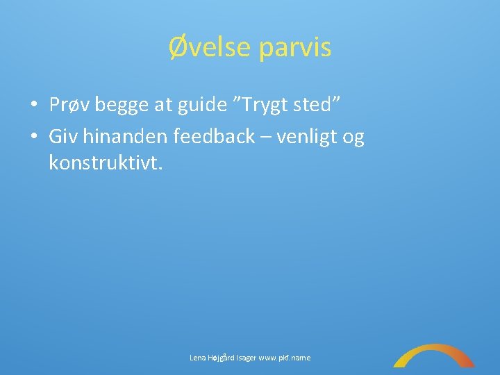 Øvelse parvis • Prøv begge at guide ”Trygt sted” • Giv hinanden feedback –