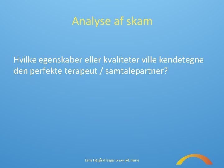 Analyse af skam Hvilke egenskaber eller kvaliteter ville kendetegne den perfekte terapeut / samtalepartner?