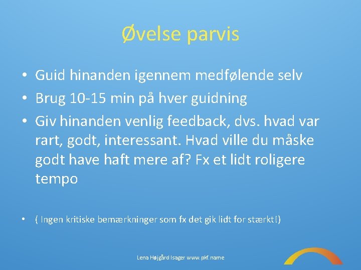 Øvelse parvis • Guid hinanden igennem medfølende selv • Brug 10 -15 min på