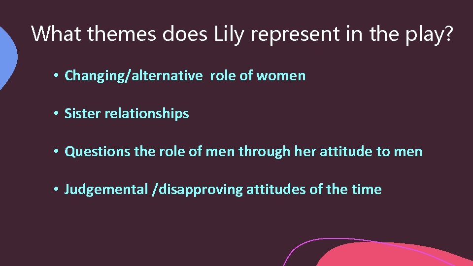 What themes does Lily represent in the play? • Changing/alternative role of women •