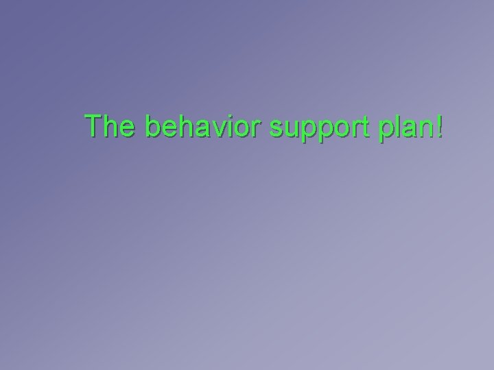 The behavior support plan! The behavior support plan!