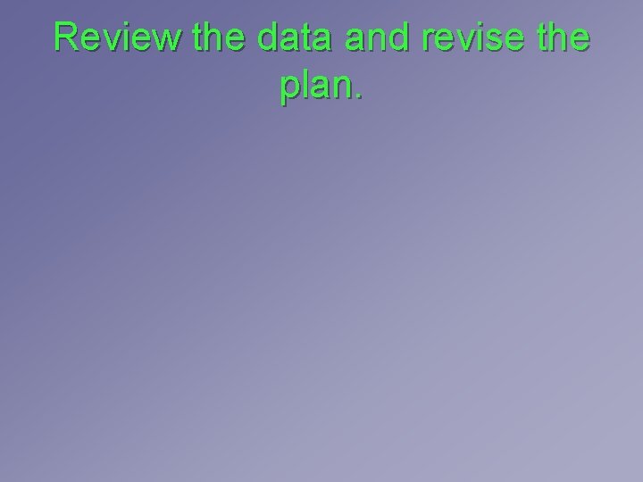 Review the data and revise the plan. Review the data and revise the plan.