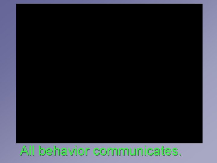 All behavior communicates. All behavior communicates.
